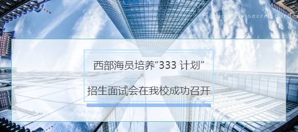 西部海員培養(yǎng)“333 計(jì)劃”招生面試會(huì)在我校成功召開